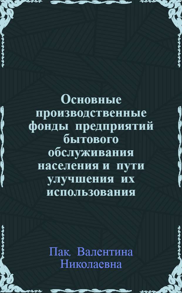 Основные производственные фонды предприятий бытового обслуживания населения и пути улучшения их использования : (На материалах предприятий хим. чистки и крашения Урала) : Автореф. дис. на соиск. учен. степени канд. экон. наук : (08.00.05)