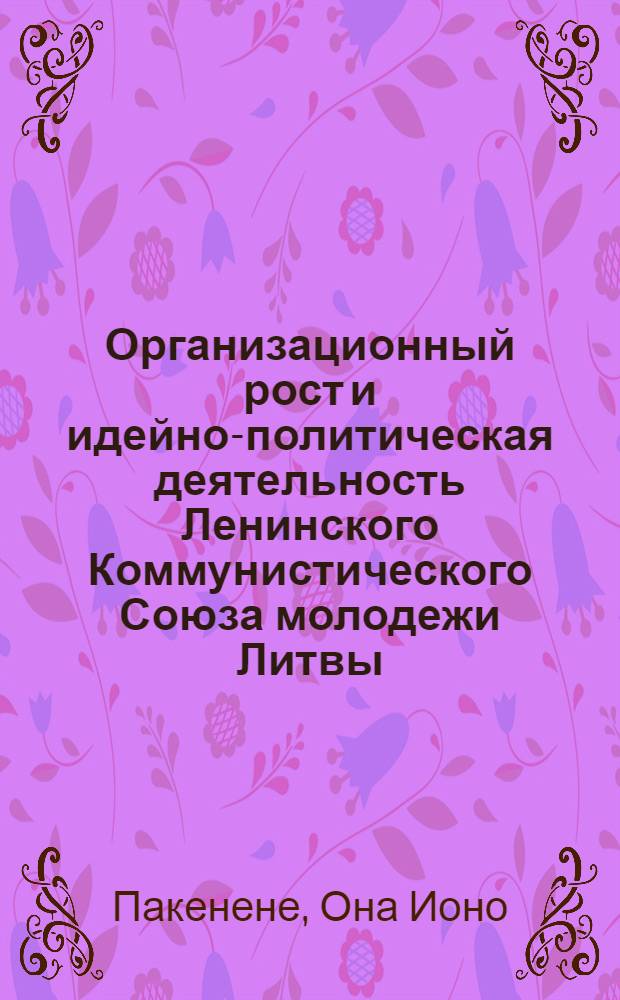 Организационный рост и идейно-политическая деятельность Ленинского Коммунистического Союза молодежи Литвы (1944 - 1951 гг.) : Автореф. дис. на соиск. учен. степени канд. ист. наук : (07.00.01)
