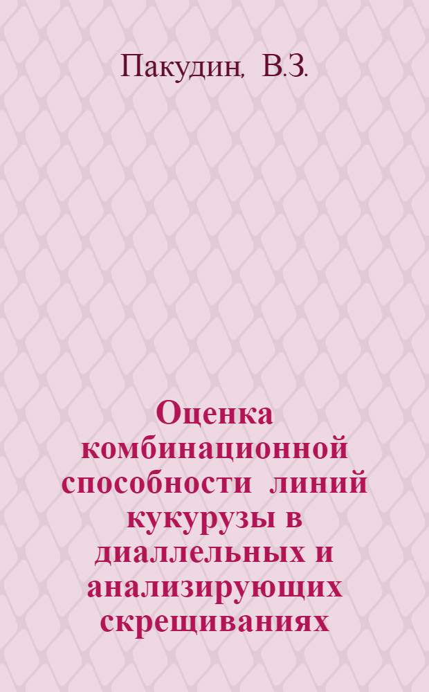Оценка комбинационной способности линий кукурузы в диаллельных и анализирующих скрещиваниях : Автореф. дис. на соиск. учен. степени канд. с.-х. наук : (534)