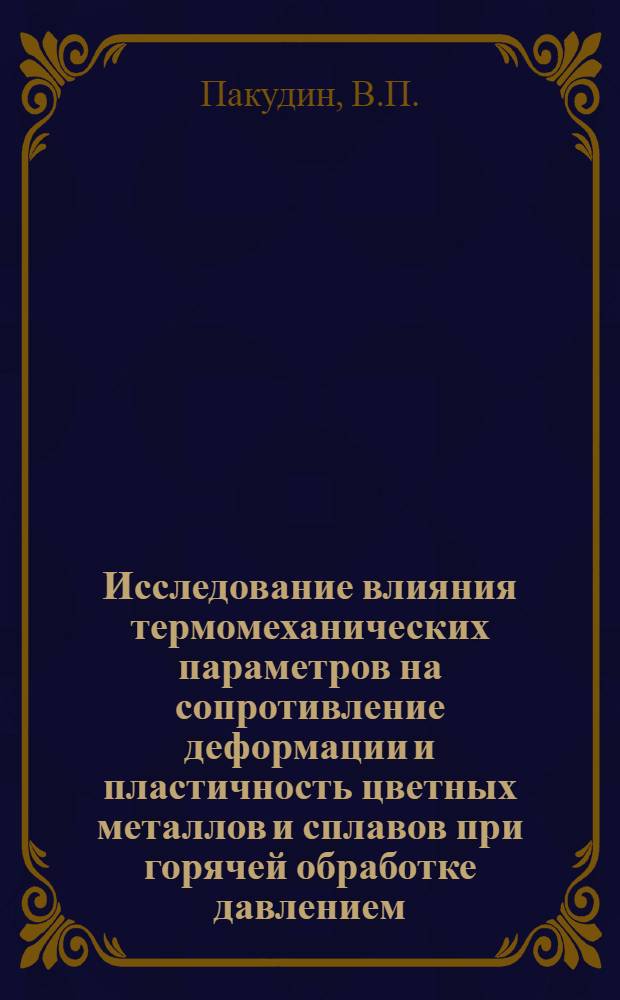 Исследование влияния термомеханических параметров на сопротивление деформации и пластичность цветных металлов и сплавов при горячей обработке давлением : Автореф. дис. на соискание учен. степени канд. техн. наук