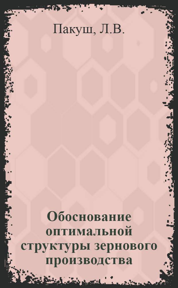 Обоснование оптимальной структуры зернового производства : (На примере колхозов и совхозов Витеб. обл. БССР) : Автореф. дис. на соискание учен. степени канд. экон. наук : (607)
