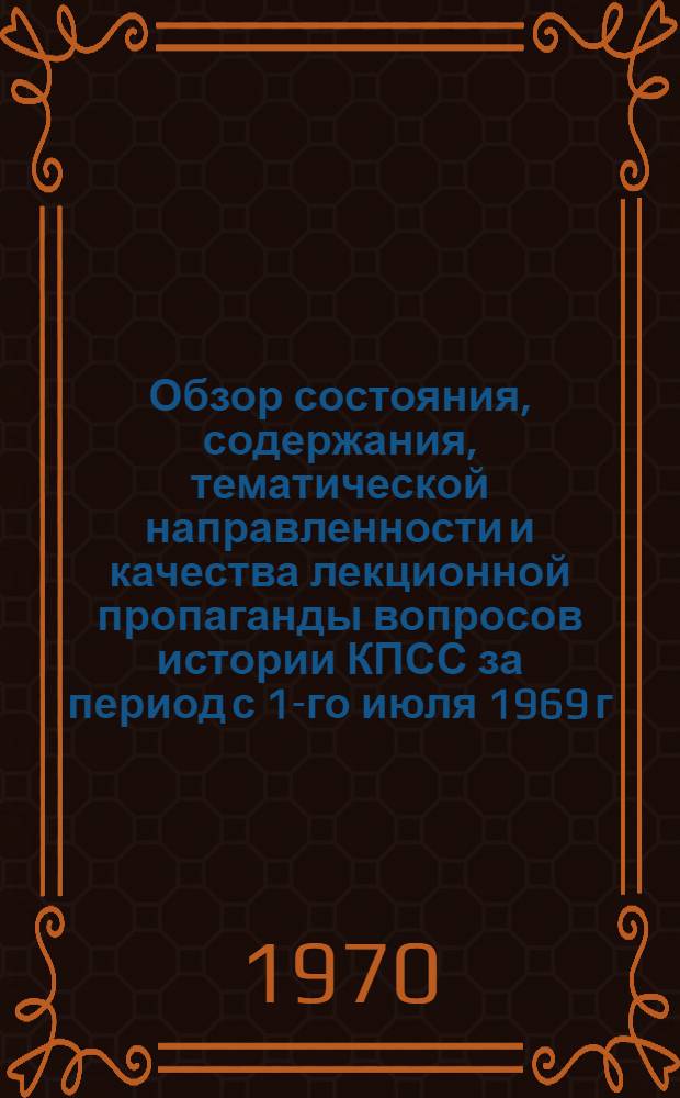 Обзор состояния, содержания, тематической направленности и качества лекционной пропаганды вопросов истории КПСС за период с 1-го июля 1969 г. по 1 июня 1970 г.