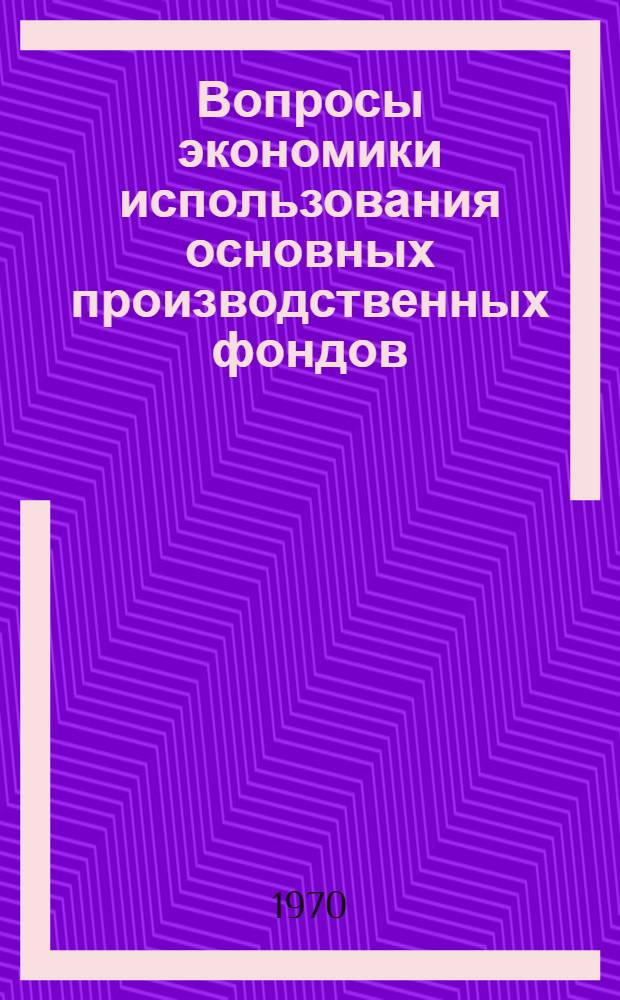 Вопросы экономики использования основных производственных фондов : (По материалам специализир. метизной пром-сти) : Автореф. дис. на соискание учен. степени канд. экон. наук : (08.594)