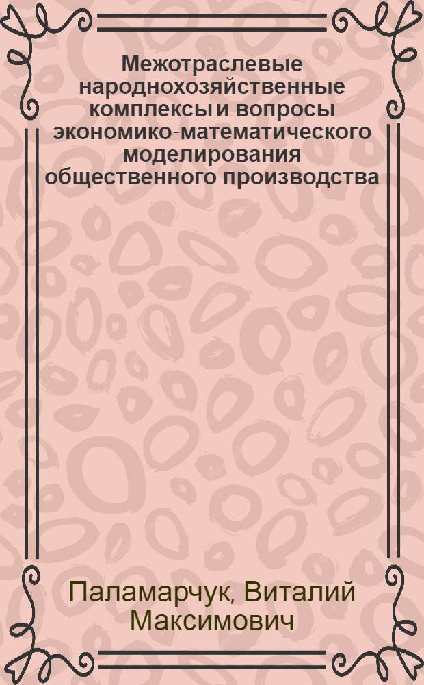 Межотраслевые народнохозяйственные комплексы и вопросы экономико-математического моделирования общественного производства : Автореф. дис. на соиск. учен. степени канд. экон. наук : (08.00.13)