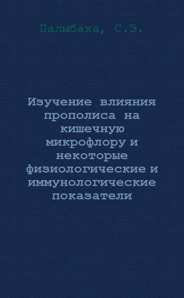 Изучение влияния прополиса на кишечную микрофлору и некоторые физиологические и иммунологические показатели : Автореф. дис. на соискание учен. степени канд. биол. наук : (03.096)