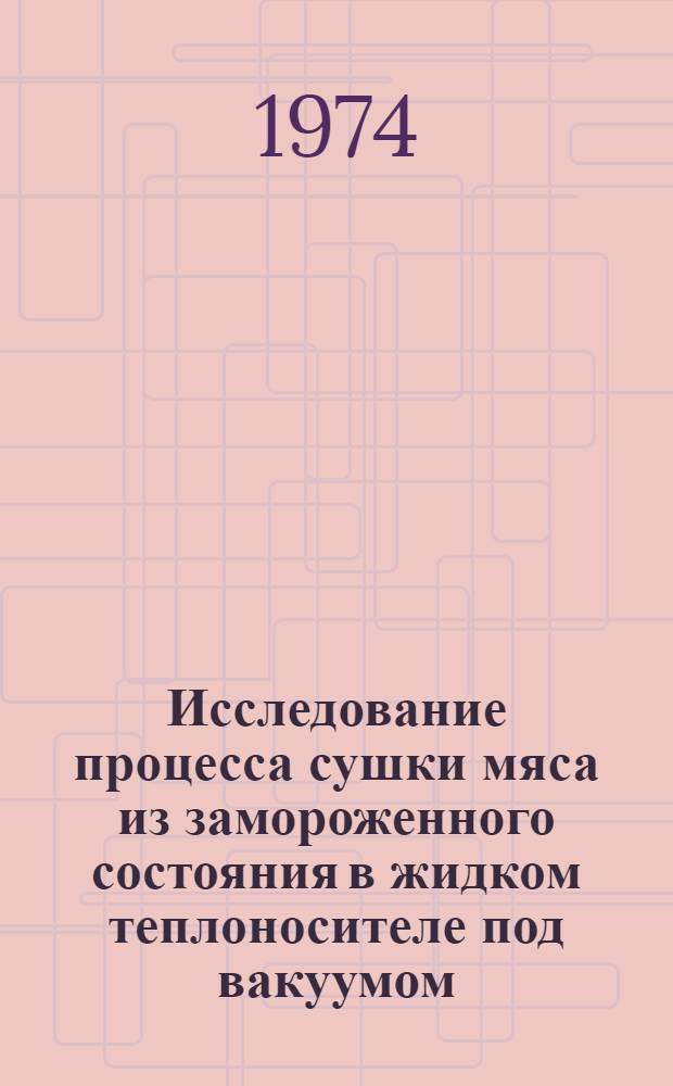 Исследование процесса сушки мяса из замороженного состояния в жидком теплоносителе под вакуумом : Автореф. дис. на соиск. учен. степени канд. техн. наук : (05.02.14)