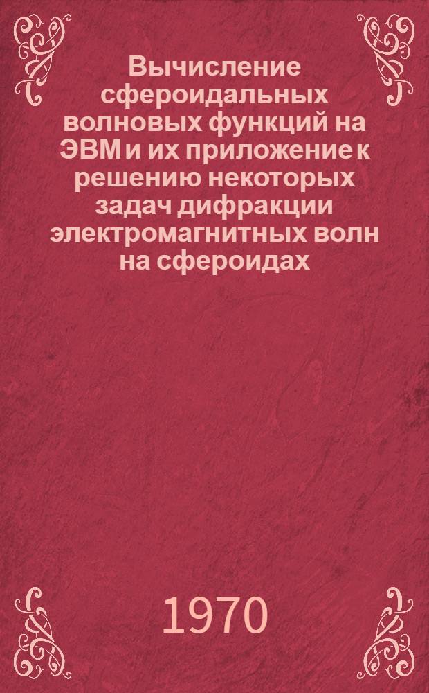 Вычисление сфероидальных волновых функций на ЭВМ и их приложение к решению некоторых задач дифракции электромагнитных волн на сфероидах (дисках) : Автореф. дис. на соискание учен. степени канд. физ.-мат. наук