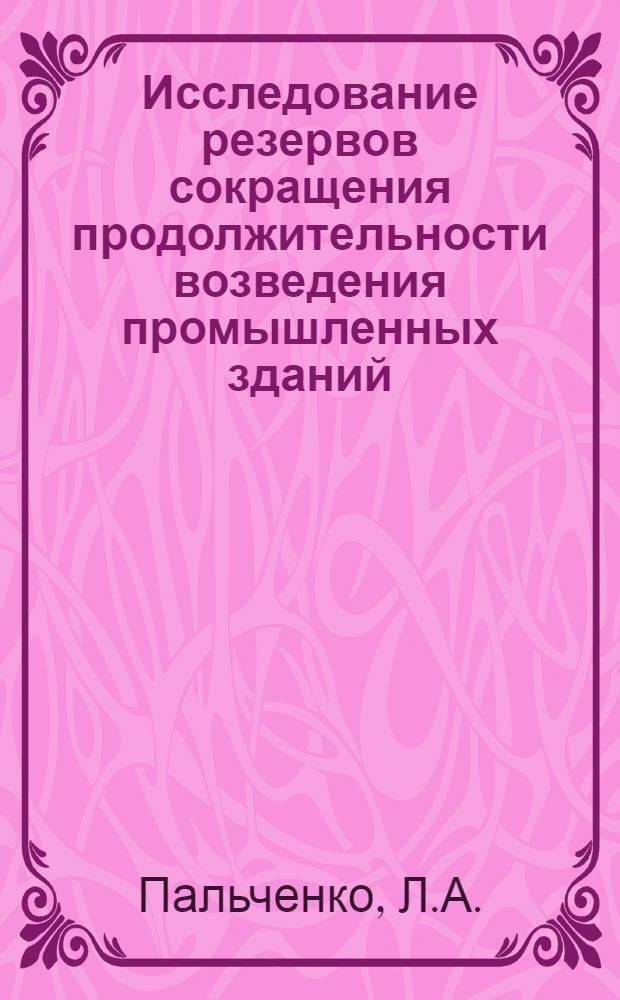 Исследование резервов сокращения продолжительности возведения промышленных зданий : Автореф. дис. на соискание учен. степени канд. техн. наук : (05.487)