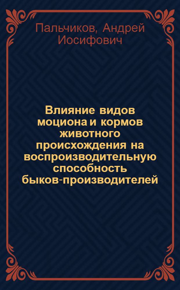 Влияние видов моциона и кормов животного происхождения на воспроизводительную способность быков-производителей : Автореф. дис. на соискание учен. степени канд. с.-х. наук : (550)