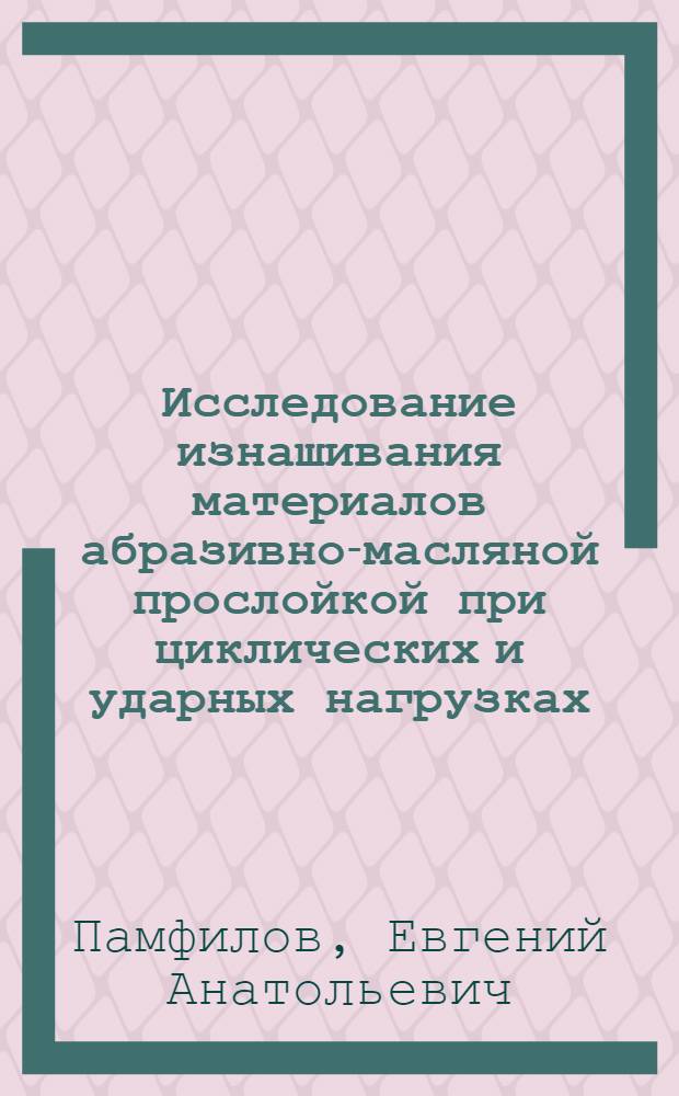 Исследование изнашивания материалов абразивно-масляной прослойкой при циклических и ударных нагрузках : (Применит. к деталям цепных пил) : Автореф. дис. на соиск. учен. степени канд. техн. наук : (05.02.04)