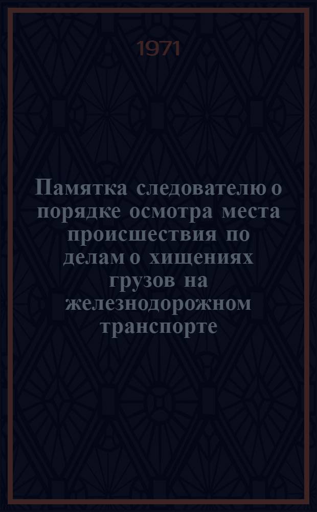 Памятка следователю о порядке осмотра места происшествия по делам о хищениях грузов на железнодорожном транспорте