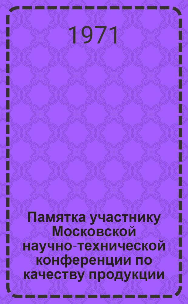 Памятка участнику Московской научно-технической конференции по качеству продукции (ноябрь 1971 г.)