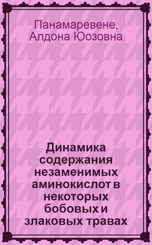 Динамика содержания незаменимых аминокислот в некоторых бобовых и злаковых травах, при использовании их для производства травяной муки : Автореф. дис. на соиск. учен. степени канд. с.-х. наук : (03.00.04)