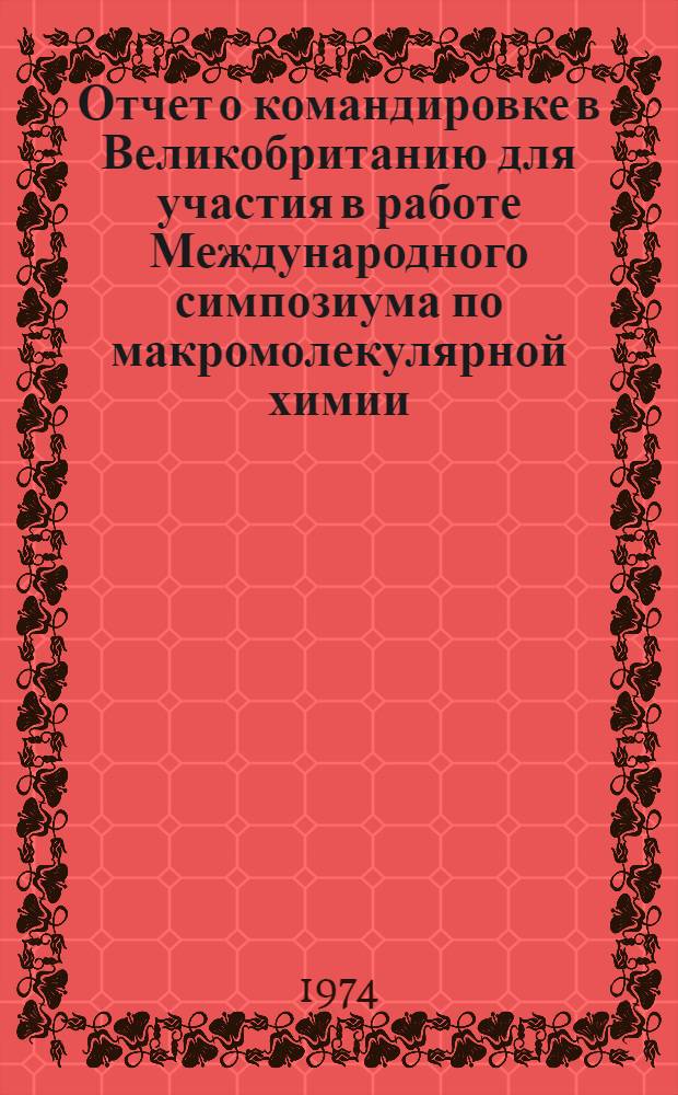 Отчет о командировке в Великобританию [для участия в работе Международного симпозиума по макромолекулярной химии. Абердин, сентябрь 1973 г.]