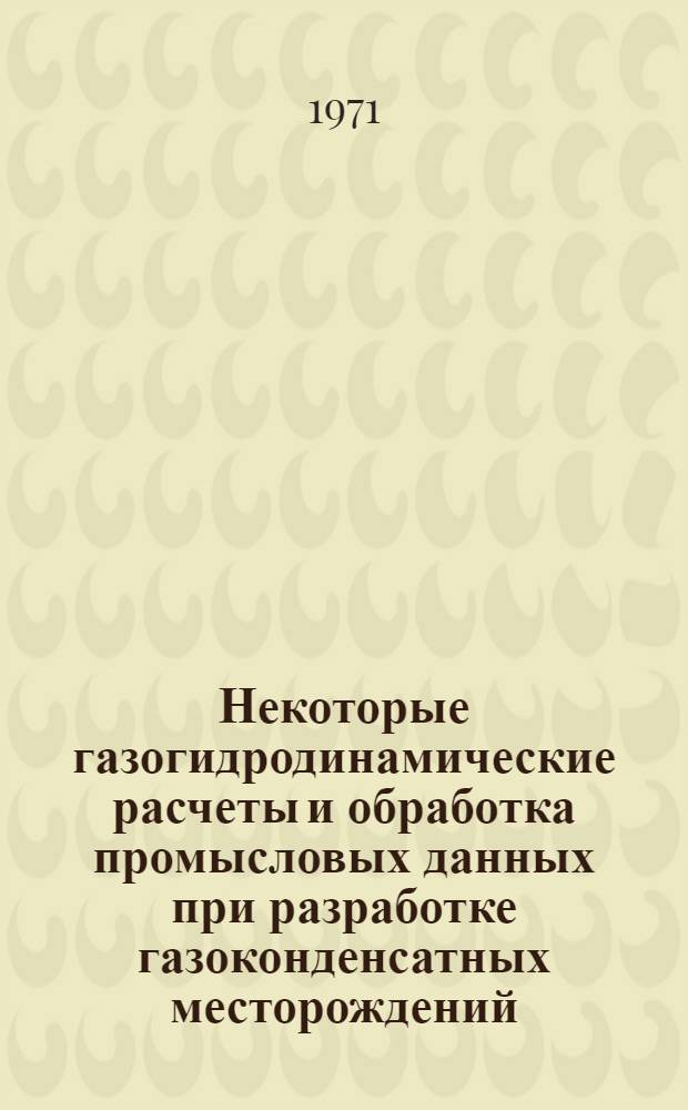 Некоторые газогидродинамические расчеты и обработка промысловых данных при разработке газоконденсатных месторождений : Автореф. дис. на соискание учен. степени канд. техн. наук : (315)