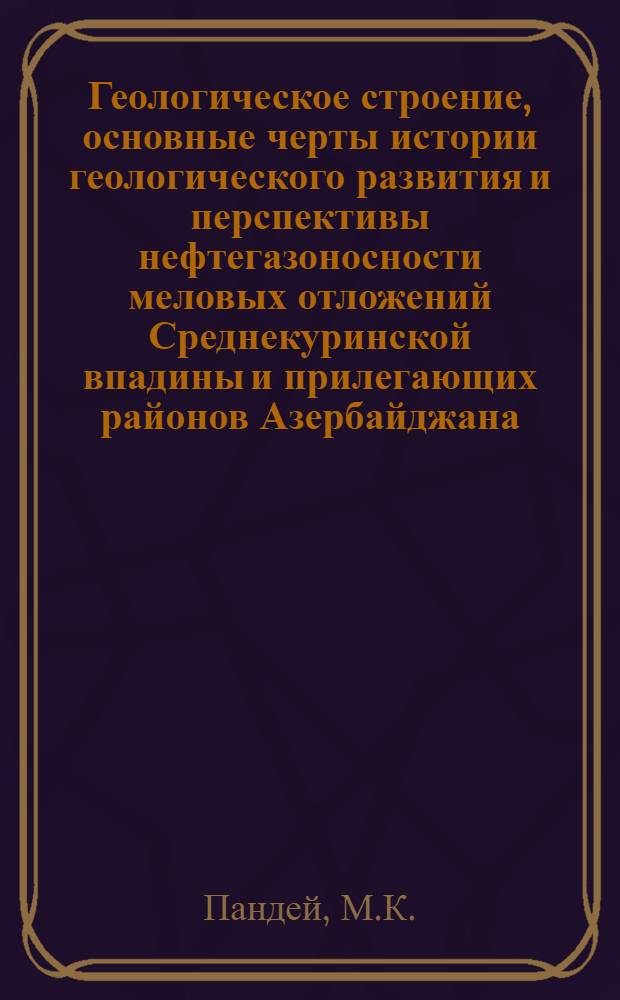 Геологическое строение, основные черты истории геологического развития и перспективы нефтегазоносности меловых отложений Среднекуринской впадины и прилегающих районов Азербайджана : Автореф. дис. на соискание учен. степени канд. геол.-минерал. наук : (136)