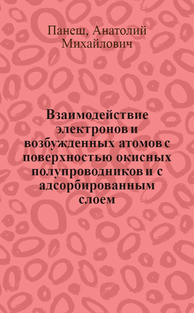 Взаимодействие электронов и возбужденных атомов с поверхностью окисных полупроводников и с адсорбированным слоем : Автореф. дис. на соискание учен. степени канд. хим. наук : (073)