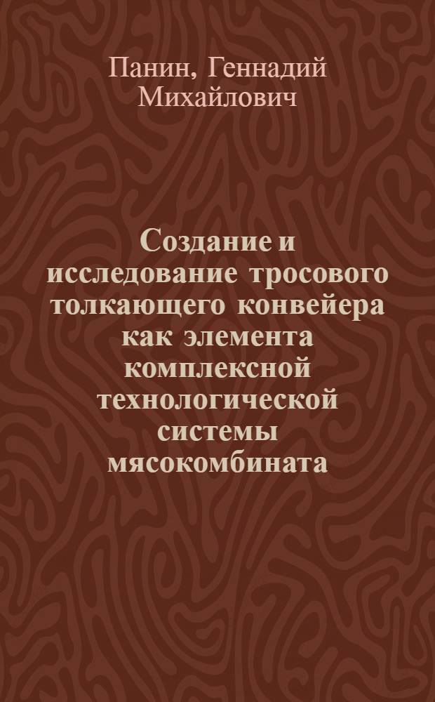 Создание и исследование тросового толкающего конвейера как элемента комплексной технологической системы мясокомбината : Автореф. дис. на соиск. учен. степени канд. техн. наук : (05.02.14)