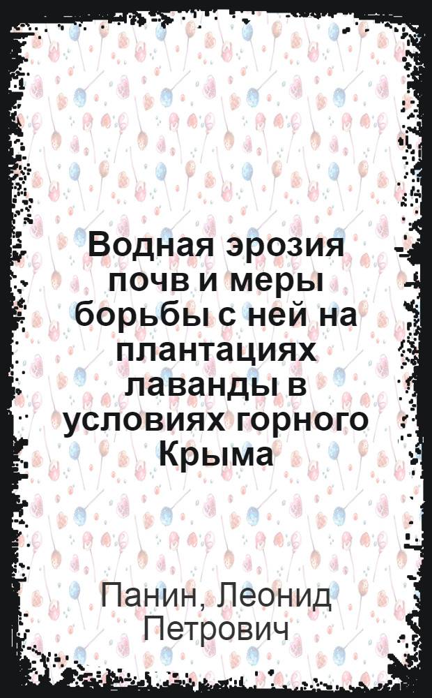 Водная эрозия почв и меры борьбы с ней на плантациях лаванды в условиях горного Крыма : Автореф. дис. на соиск. учен. степени канд. с.-х. наук : (06.01.03)