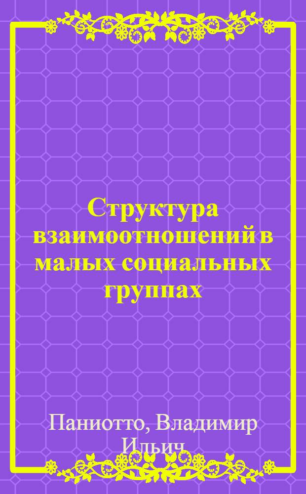 Структура взаимоотношений в малых социальных группах : (Теорет. предпосылки, методика исследования, количеств. методы анализа) : Автореф. дис. на соиск. учен. степени канд. филос. наук : (09.00.09)