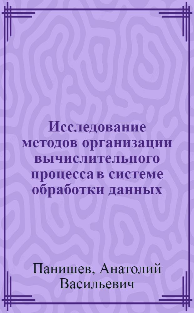 Исследование методов организации вычислительного процесса в системе обработки данных : Автореф. дис. на соиск. учен. степени канд. техн. наук : (05.13.01)