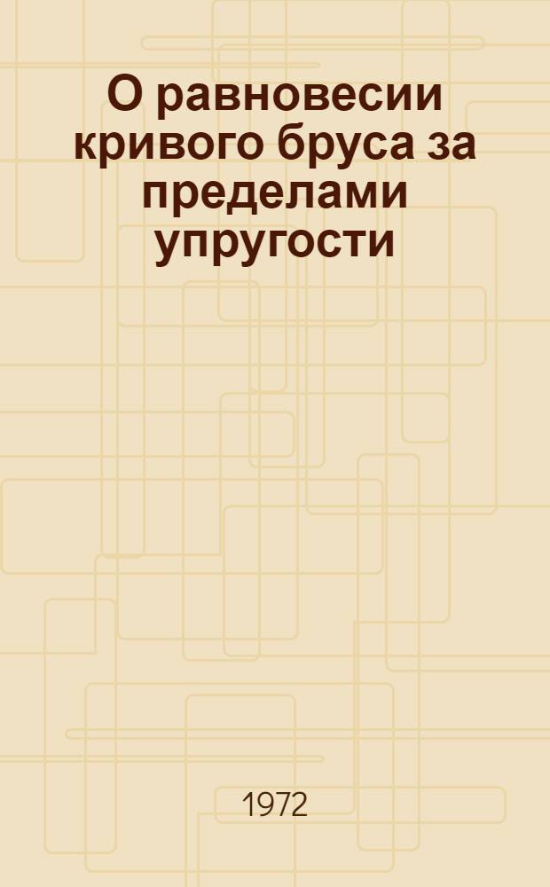 О равновесии кривого бруса за пределами упругости : Автореф. дис. на соискание учен. степени канд. техн. наук : (022)