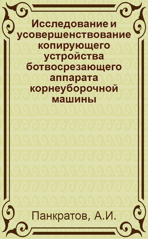 Исследование и усовершенствование копирующего устройства ботвосрезающего аппарата корнеуборочной машины : Автореф. дис. на соискание учен. степени канд. техн. наук : (185)