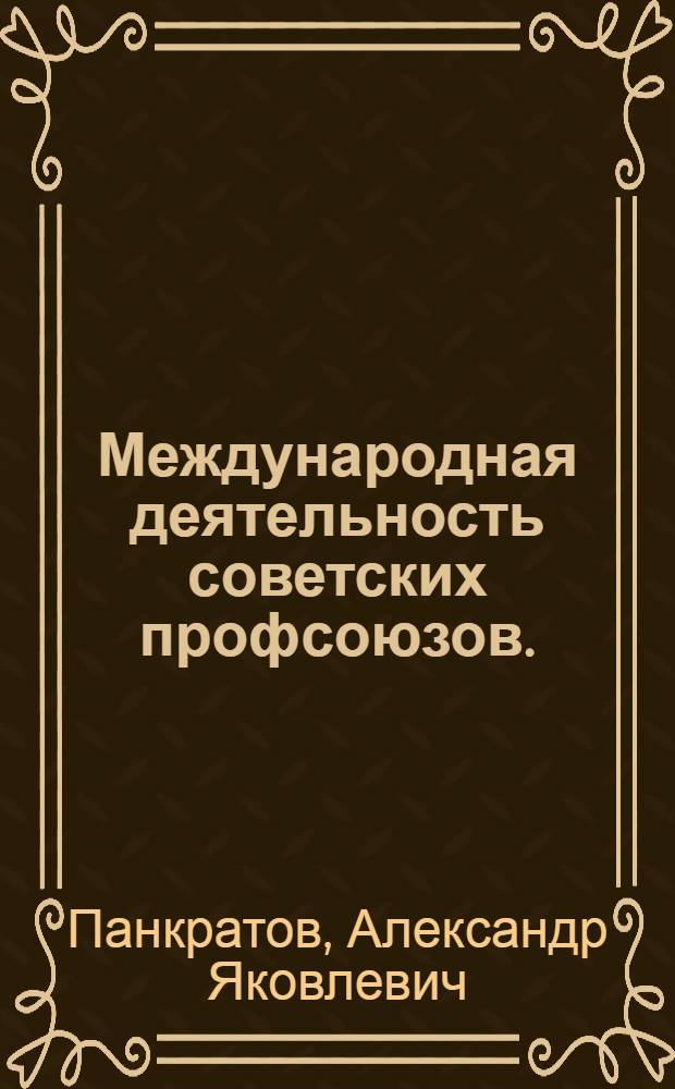 Международная деятельность советских профсоюзов. (1918-1941 гг.) : Автореф. дис. на соиск. учен. степени д-ра ист. наук : (07.00.04)