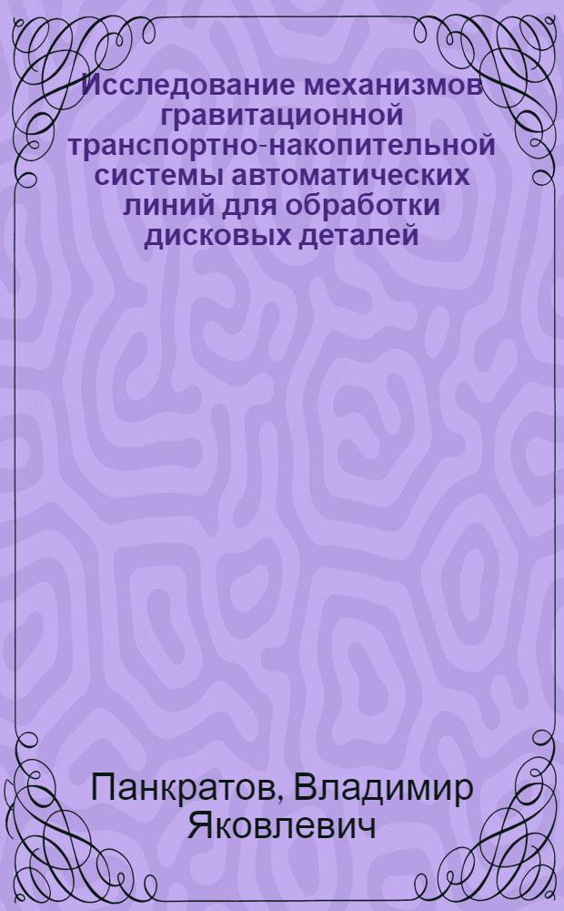 Исследование механизмов гравитационной транспортно-накопительной системы автоматических линий для обработки дисковых деталей : Автореф. дис. на соискание учен. степени канд. техн. наук : (186)