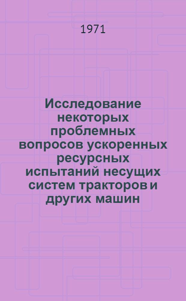 Исследование некоторых проблемных вопросов ускоренных ресурсных испытаний несущих систем тракторов и других машин : Автореф. дис. на соискание учен. степени канд. техн. наук : (195)