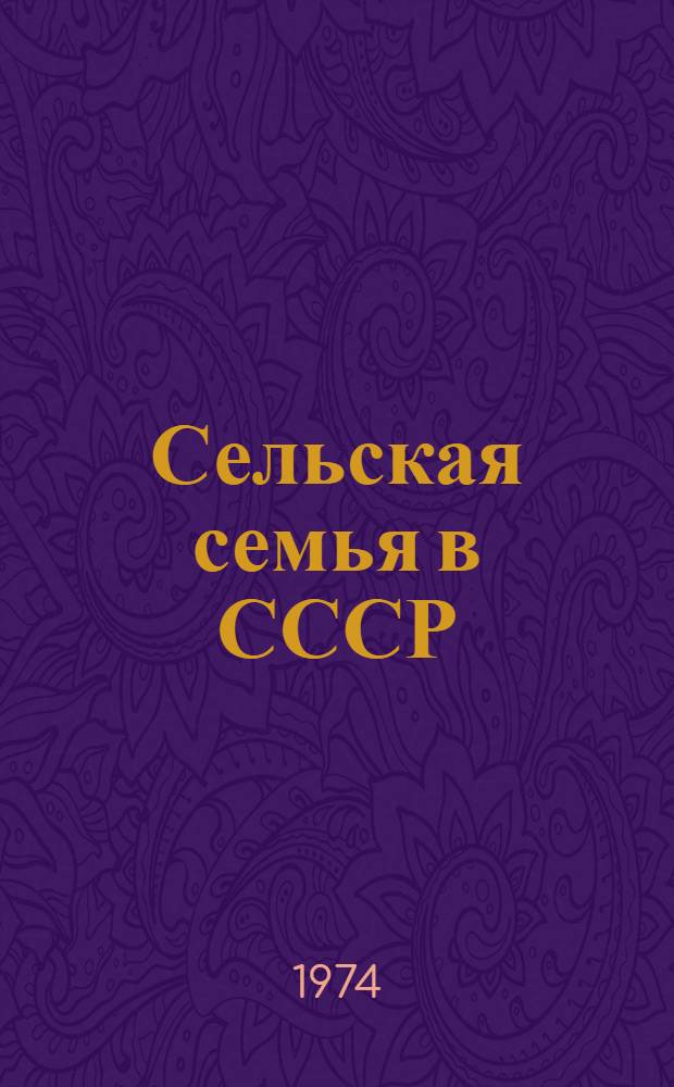 Сельская семья в СССР : (Проблемы и перспективы) : (Материалы Рабочей комис. по координации исследований тенденций изменения демограф. структуры и социального развития сел. населения до 1990 г.)