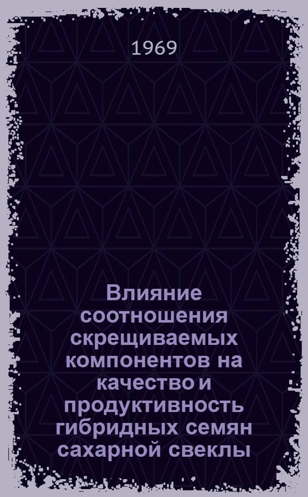 Влияние соотношения скрещиваемых компонентов на качество и продуктивность гибридных семян сахарной свеклы : Автореф. дис. на соискание учен. степени канд. с.-х. наук : (534)