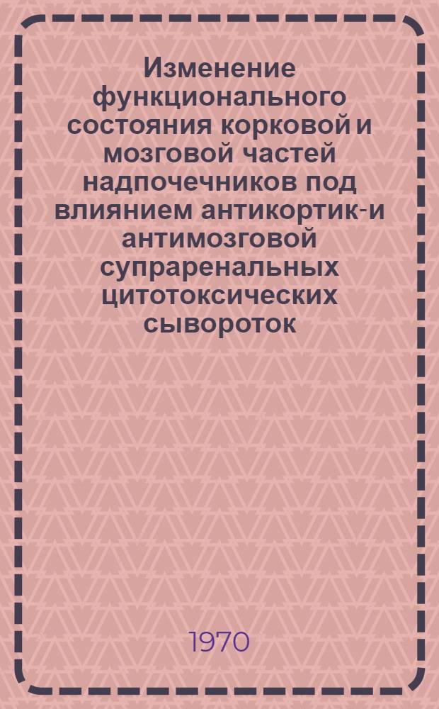 Изменение функционального состояния корковой и мозговой частей надпочечников под влиянием антикортико- и антимозговой супраренальных цитотоксических сывороток : Автореф. дис. на соискание учен. степени д-ра биол. наук : (765)