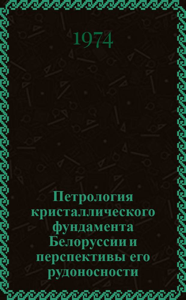 Петрология кристаллического фундамента Белоруссии и перспективы его рудоносности : Автореф. дис. на соиск. учен. степени д-ра геол.-минерал. наук : (04.00.08)