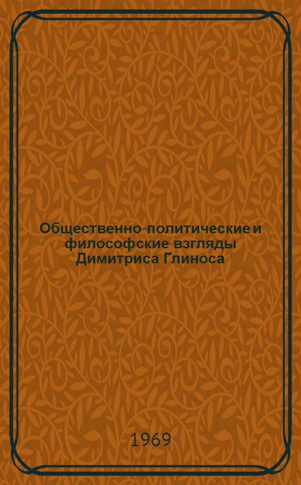 Общественно-политические и философские взгляды Димитриса Глиноса : Автореф. дис. на соискание учен. степени канд. филос. наук : (622)