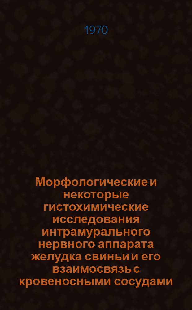 Морфологические и некоторые гистохимические исследования интрамурального нервного аппарата желудка свиньи и его взаимосвязь с кровеносными сосудами : Автореф. дис. на соискание учен. степени канд. биол. наук