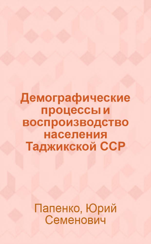 Демографические процессы и воспроизводство населения Таджикской ССР : Автореф. дис. на соискание учен. степени канд. экон. наук : (590)