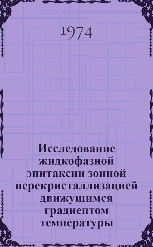 Исследование жидкофазной эпитаксии зонной перекристаллизацией движущимся градиентом температуры : Автореф. дис. на соиск. учен. степени канд. физ.-мат. наук : (01.04.07)