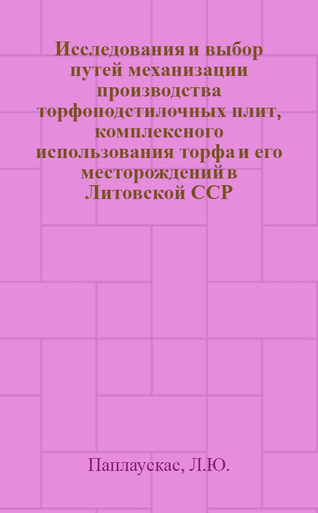 Исследования и выбор путей механизации производства торфоподстилочных плит, комплексного использования торфа и его месторождений в Литовской ССР : Автореф. дис. на соискание учен. степени канд. техн. наук : (05.314)