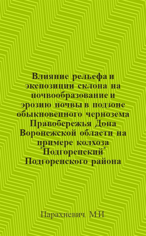 Влияние рельефа и экспозиции склона на почвообразование и эрозию почвы в подзоне обыкновенного чернозема Правобережья Дона Воронежской области на примере колхоза "Подгоренский" Подгоренского района : Автореф. дис. на соискание учен. степени канд. с.-х. наук : (06.532)