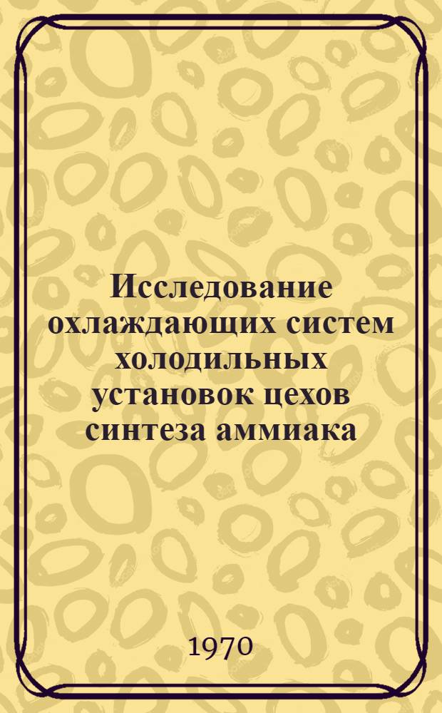 Исследование охлаждающих систем холодильных установок цехов синтеза аммиака : Автореф. дис. на соискание учен. степени канд. техн. наук : (05.194)