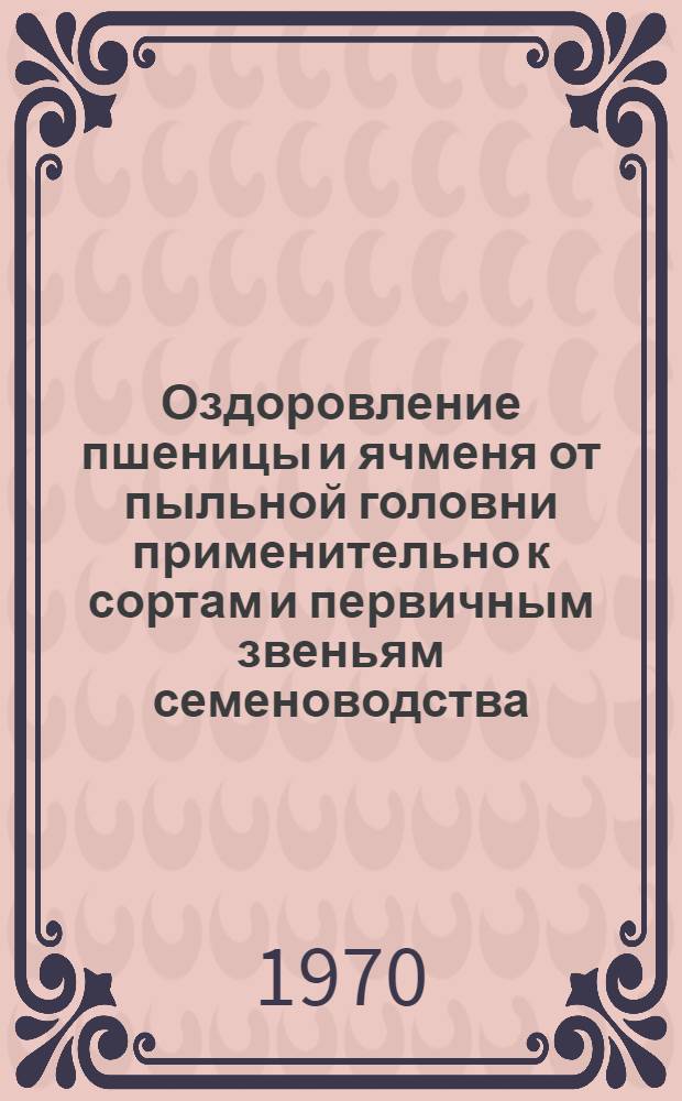 Оздоровление пшеницы и ячменя от пыльной головни применительно к сортам и первичным звеньям семеноводства : Автореф. дис. на соискание учен. степени канд. биол. наук : (03.540)