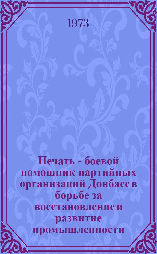 Печать - боевой помощник партийных организаций Донбасс в борьбе за восстановление и развитие промышленности (1943-1950 гг.) : Автореф. дис. на соиск. учен. степени канд. ист. наук