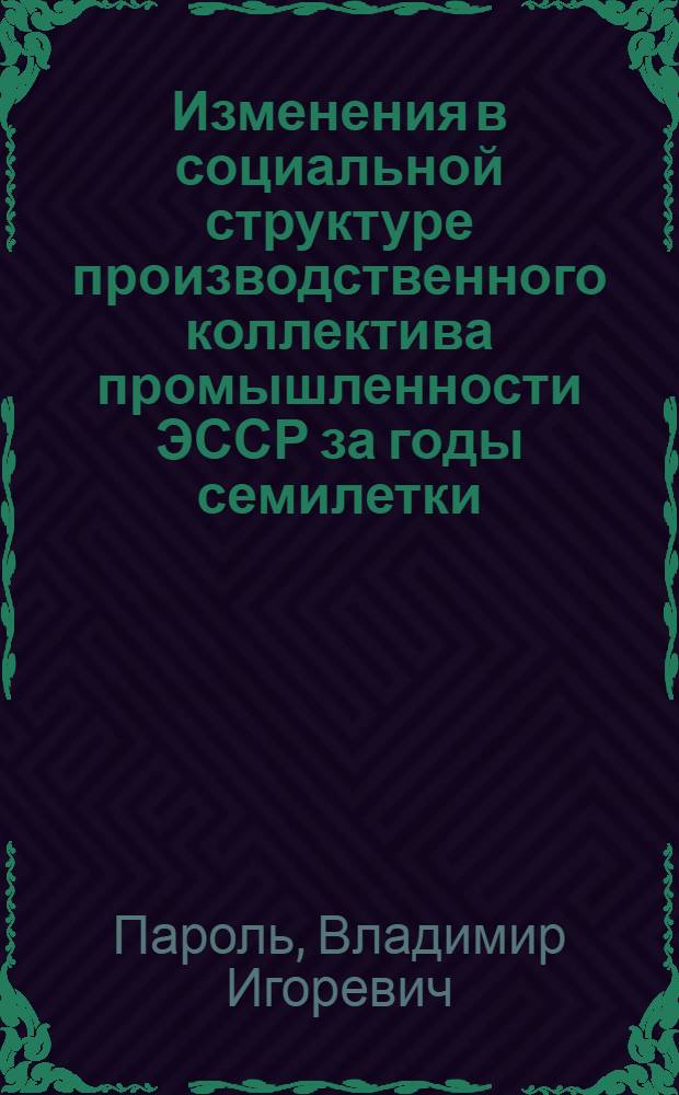 Изменения в социальной структуре производственного коллектива промышленности ЭССР за годы семилетки (1959-1965 гг.) : Автореф. дис. на соискание учен. степени канд. ист. наук : (571)