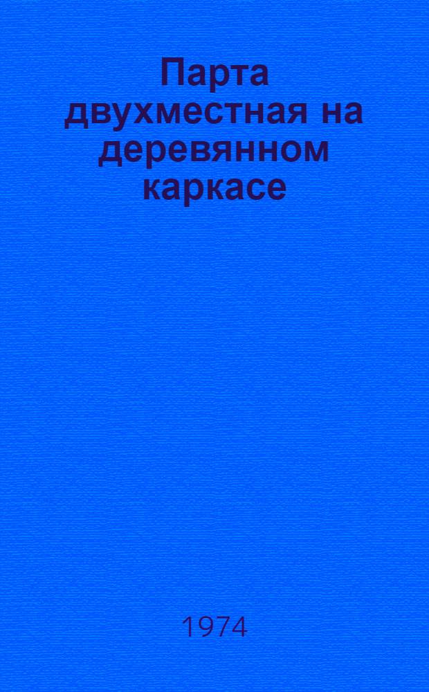 Парта двухместная на деревянном каркасе : Индекс ОР-2-734 : Проект ОН 025 000 000