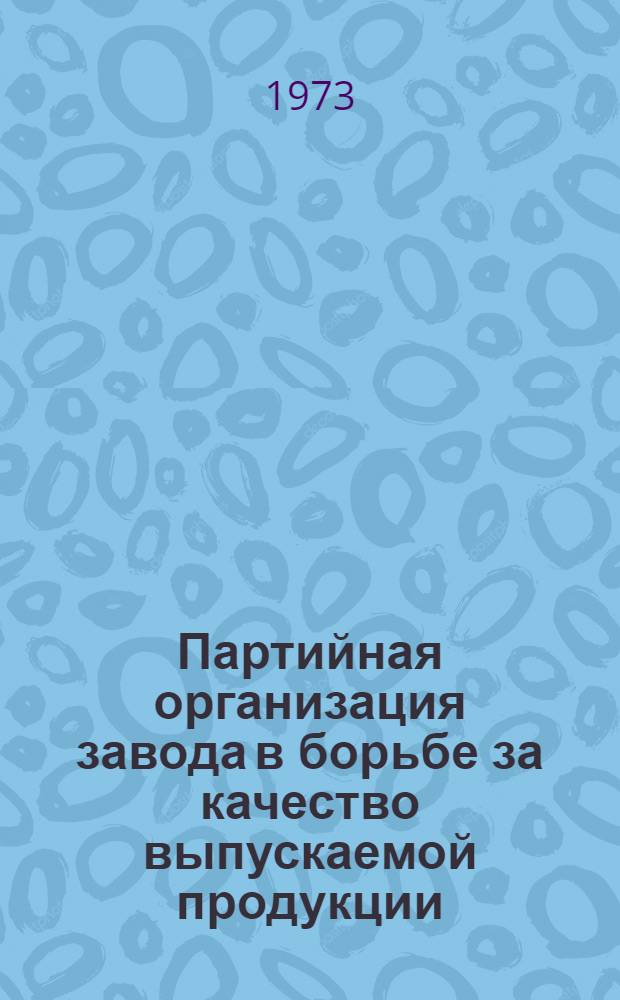 Партийная организация завода в борьбе за качество выпускаемой продукции : (Из опыта работы парт. организации Азов. з-да кузнечно-прессовых автоматов)