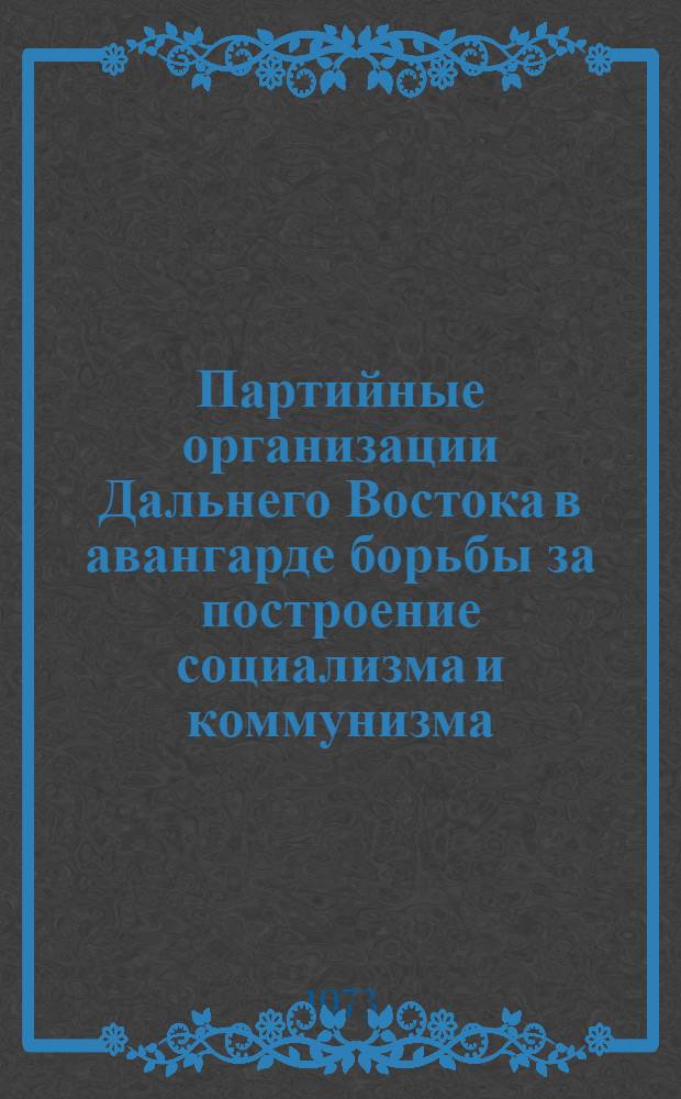 Партийные организации Дальнего Востока в авангарде борьбы за построение социализма и коммунизма : Межвузовский сборник науч. трудов