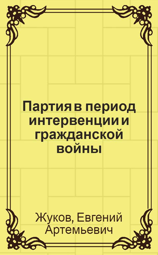Партия в период интервенции и гражданской войны (1918-1920 гг.) : Учеб.-метод. пособие в помощь пропагандистам и самостоятельно изучающим историю КПСС : Тема IX