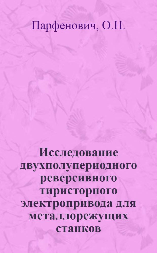 Исследование двухполупериодного реверсивного тиристорного электропривода для металлорежущих станков : Автореф. дис. на соискание учен. степени канд. техн. наук : (232)