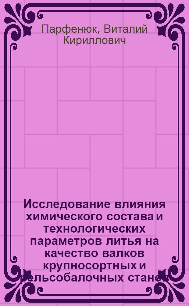 Исследование влияния химического состава и технологических параметров литья на качество валков крупносортных и рельсобалочных станов : Автореф. дис. на соискание учен. степени канд. техн. наук : (05.323)